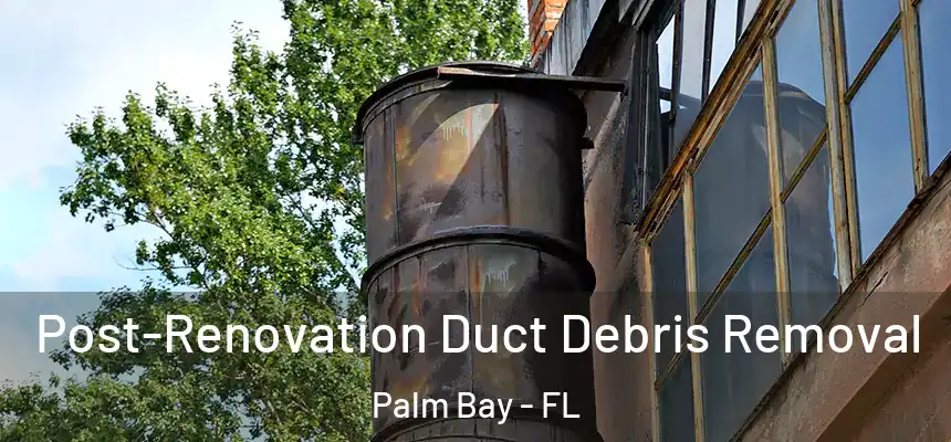 Post-Renovation Duct Debris Removal Palm Bay - FL